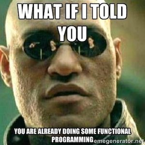 What if I told you, you are already doing some functional programming.